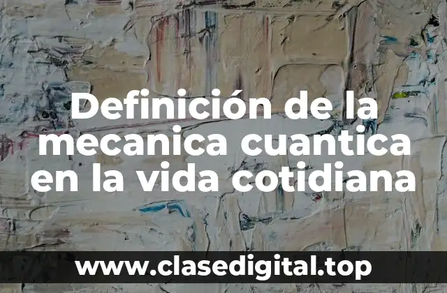 Definición de la mecanica cuantica en la vida cotidiana