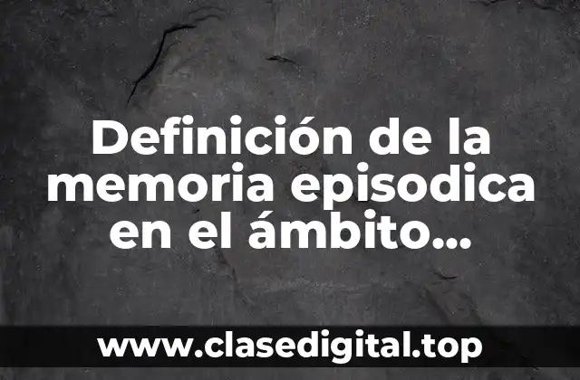 Definición de la memoria episodica en el ámbito educativo
