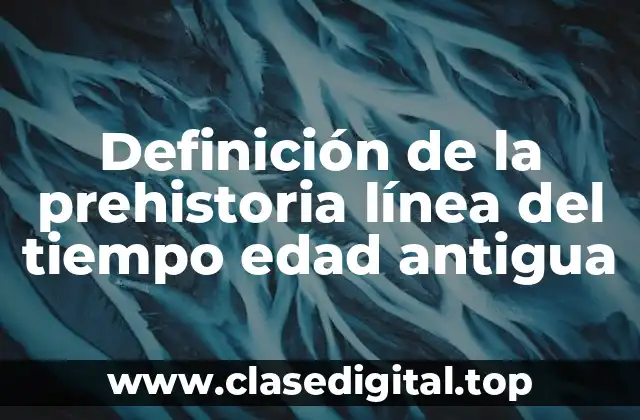 Definición de la prehistoria línea del tiempo edad antigua