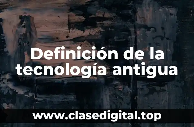 Definición de la tecnología antigua