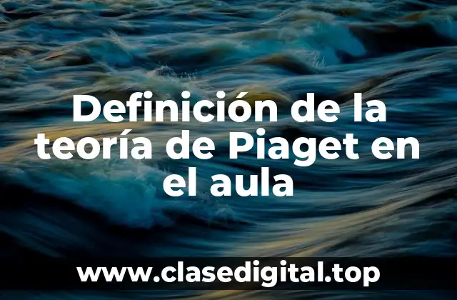 Definición de la teoría de Piaget en el aula