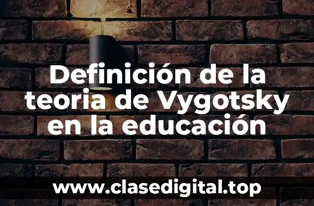 Definición de la teoria de Vygotsky en la educación
