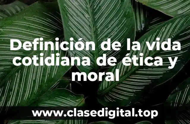 Definición de la vida cotidiana de ética y moral