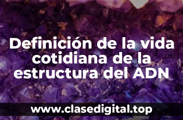 Definición de la vida cotidiana de la estructura del ADN