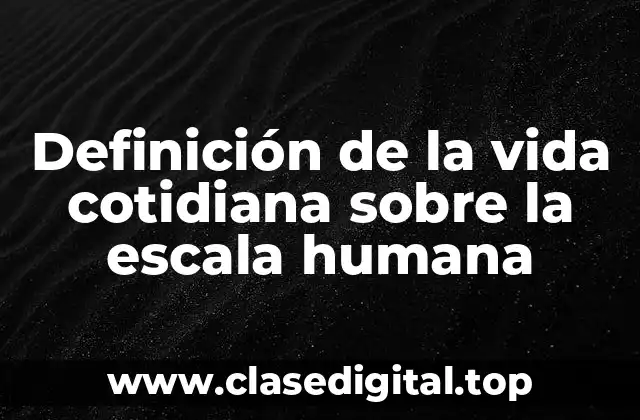 Definición de la vida cotidiana sobre la escala humana