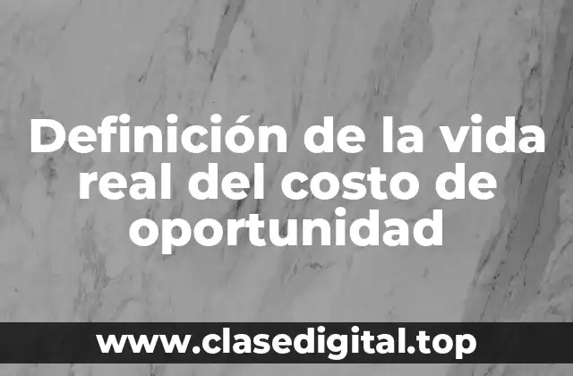 Ejemplos de la vida real del costo de oportunidad