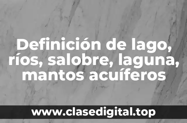 Definición de lago, ríos, salobre, laguna, mantos acuíferos