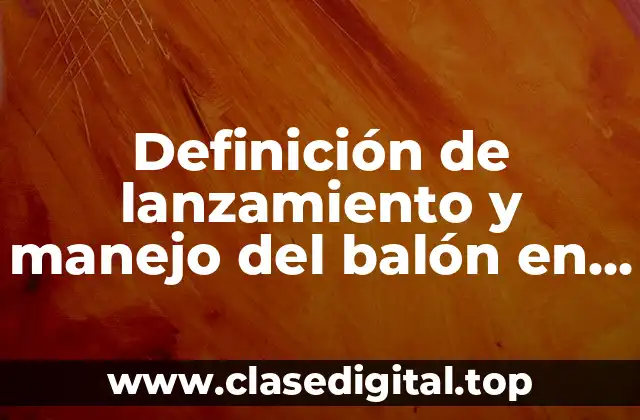 Definición de lanzamiento y manejo del balón en baloncesto