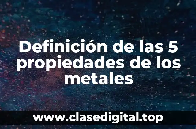 Definición técnica de las 5 propiedades de los metales