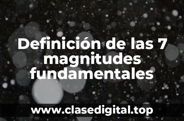 Definición de las 7 magnitudes fundamentales