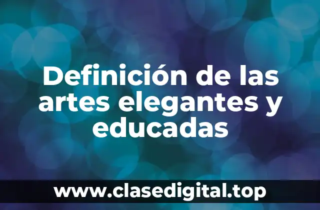 Definición de las artes elegantes y educadas