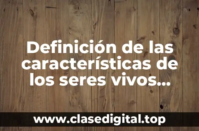 Definición de las características de los seres vivos examen