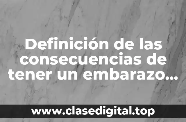 Definición de las consecuencias de tener un embarazo no deseado