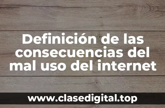Definición de las consecuencias del mal uso del internet