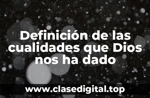 Definición de las cualidades que Dios nos ha dado