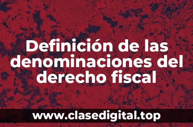 Definición de las denominaciones del derecho fiscal