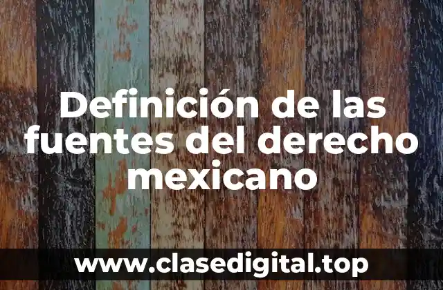 Definición de las fuentes del derecho mexicano