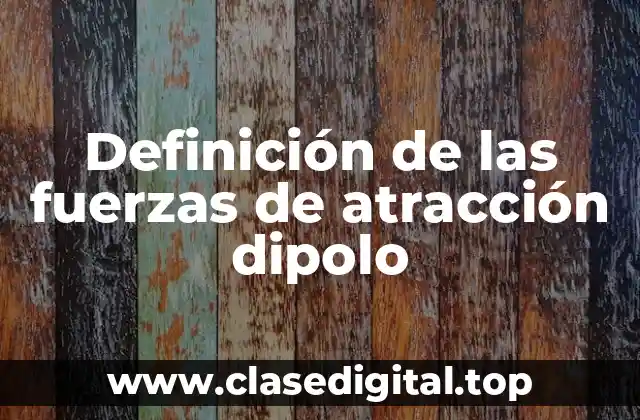 Definición de las fuerzas de atracción dipolo