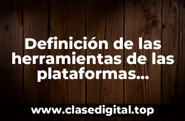 Definición de las herramientas de las plataformas virtuales