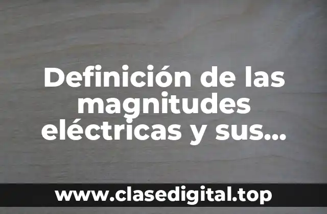 Definición de las magnitudes eléctricas y sus unidades
