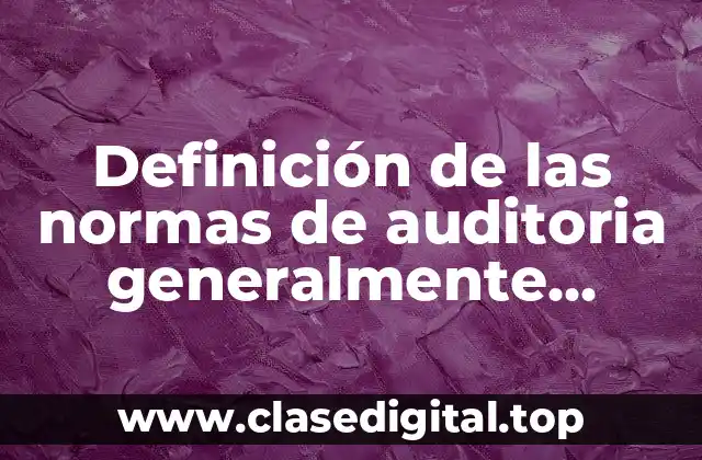 Definición de las normas de auditoria generalmente aceptadas