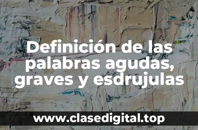 Definición de las palabras agudas, graves y esdrujulas