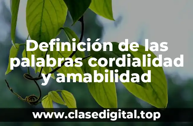 Definición de las palabras cordialidad y amabilidad