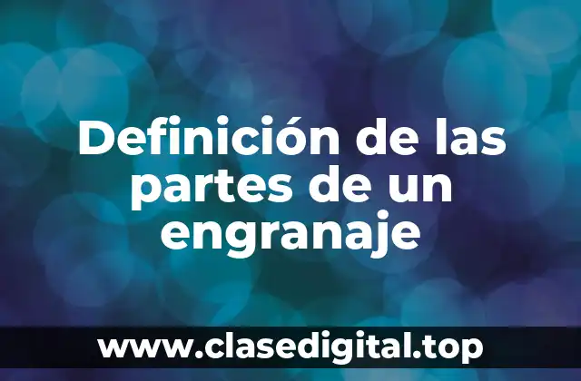 Definición técnica de las partes de un engranaje