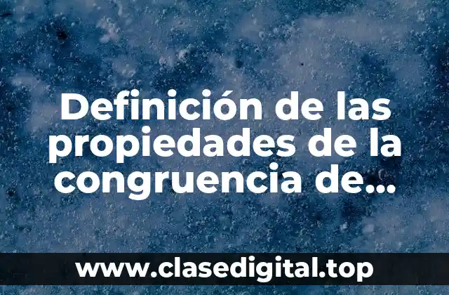 Definición de las propiedades de la congruencia de triángulos