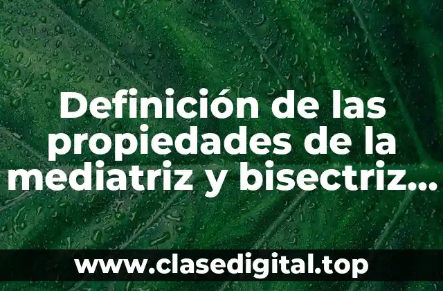 Definición de las propiedades de la mediatriz y bisectriz geometria