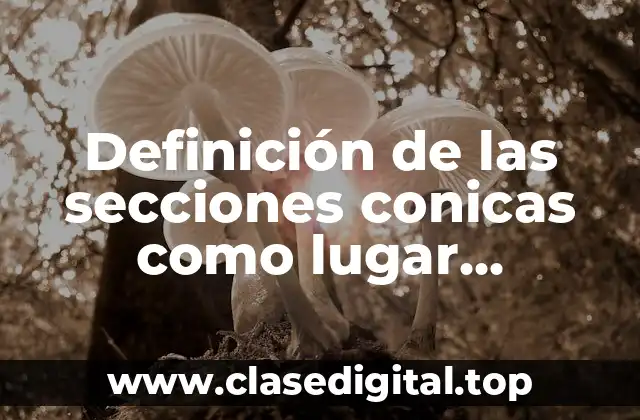 Definición de las secciones conicas como lugar geométrico