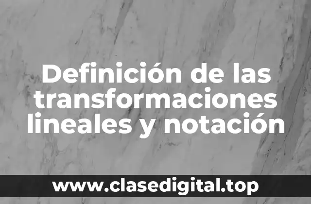 Definición de las transformaciones lineales y notación