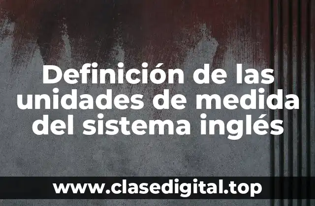 Definición de las unidades de medida del sistema inglés