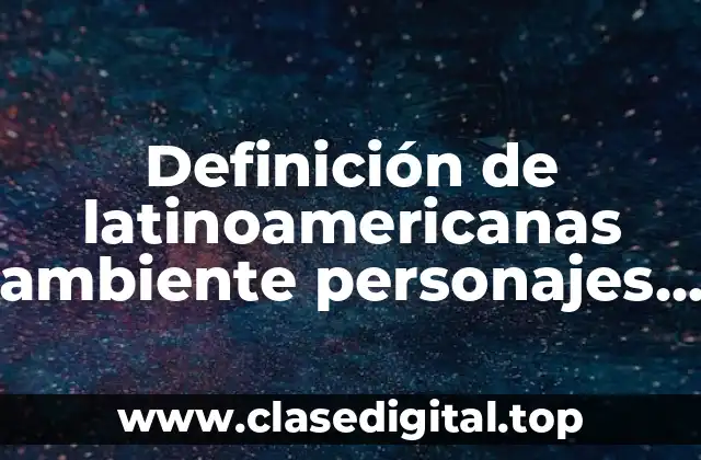 Definición de latinoamericanas ambiente personajes y los paises latino