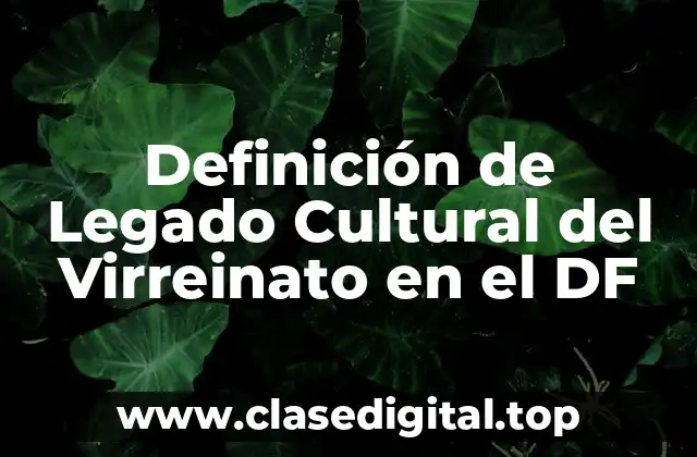 📗 Definición técnica del Legado Cultural del Virreinato en el DF