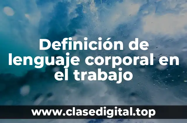 Definición de lenguaje corporal en el trabajo