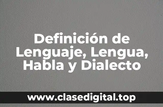 Definición de Lenguaje, Lengua, Habla y Dialecto