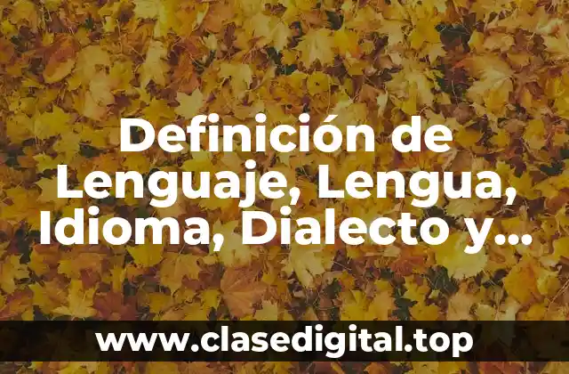Definición de Lenguaje, Lengua, Idioma, Dialecto y Habla