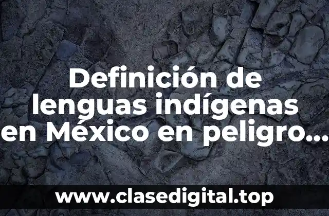 Definición de lenguas indígenas en México en peligro de extinción