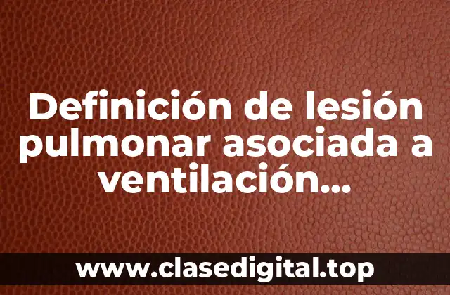 Definición de lesión pulmonar asociada a ventilación mecánica