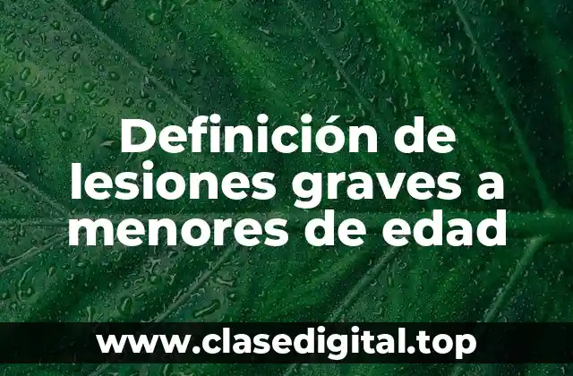 Definición de lesiones graves a menores de edad