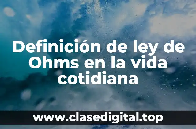 Definición de ley de Ohms en la vida cotidiana