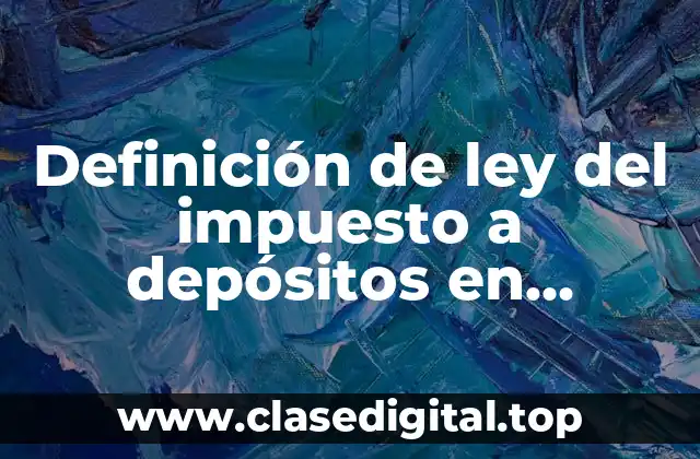 Definición de ley del impuesto a depósitos en efectivo