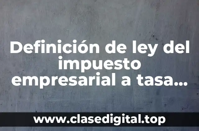 Definición de ley del impuesto empresarial a tasa única