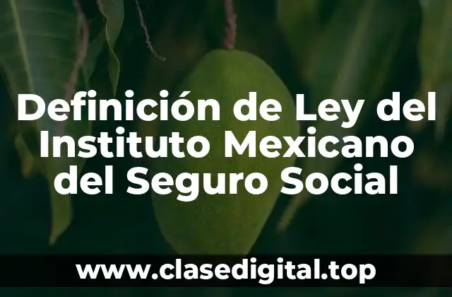 Definición de Ley del Instituto Mexicano del Seguro Social