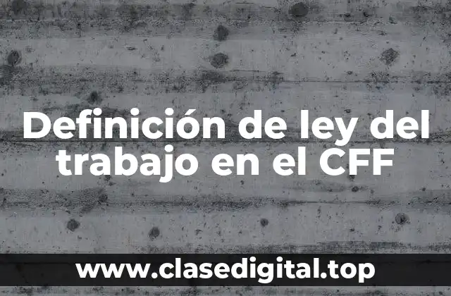 Definición de ley del trabajo en el CFF