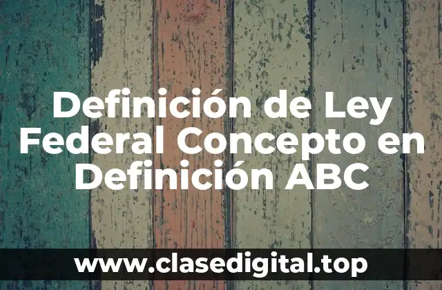 Definición de Ley Federal Concepto en Definición ABC