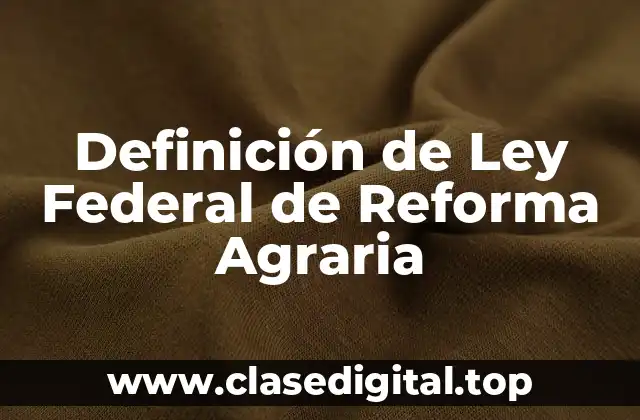 Definición de Ley Federal de Reforma Agraria