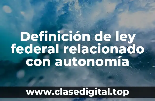 Definición de ley federal relacionado con autonomía