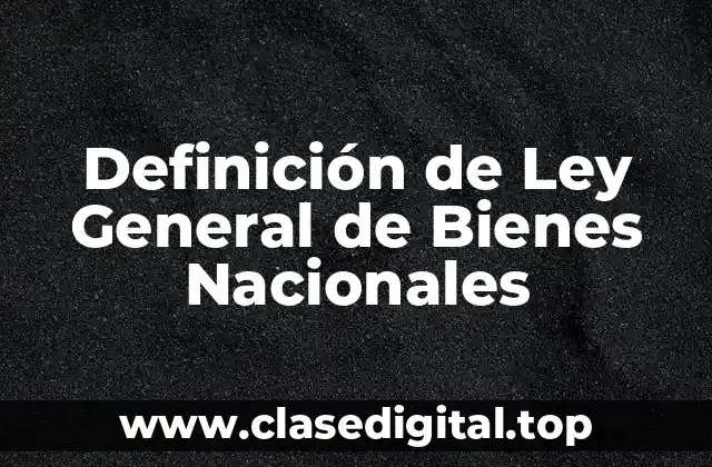 Definición de Ley General de Bienes Nacionales